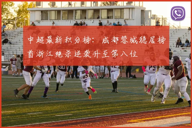 中超最新积分榜：成都蓉城稳居榜首浙江绝杀逆袭升至第八位