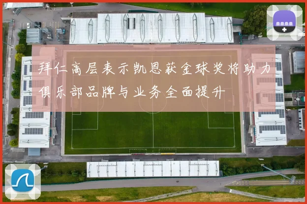 拜仁高层表示凯恩获金球奖将助力俱乐部品牌与业务全面提升