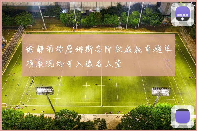 徐静雨称詹姆斯各阶段成就卓越单项表现均可入选名人堂