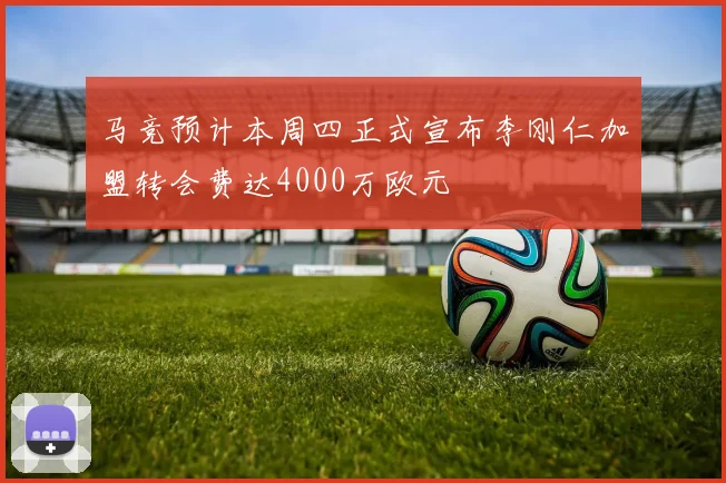 马竞预计本周四正式宣布李刚仁加盟转会费达4000万欧元